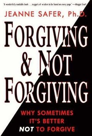 Forgiving & Not Forgiving: Why Sometimes It's Better Not to Forgive by Jeanne Safer, Jeanne Safer