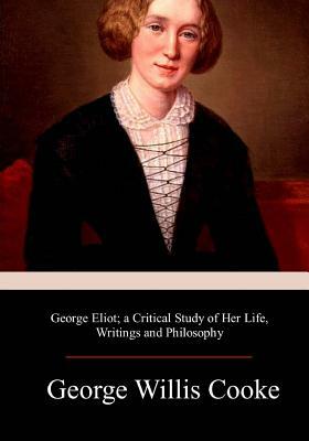 George Eliot; a Critical Study of Her Life, Writings and Philosophy by George Willis Cooke
