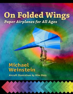 On Folded Wings: Paper Airplanes for All Ages by Michael Weinstein