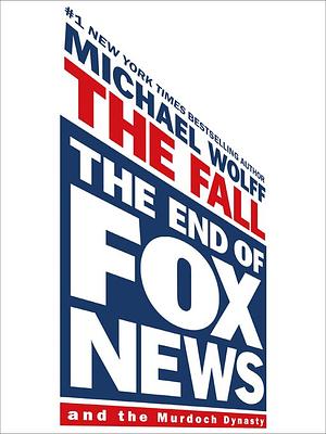 The Fall-The End of Fox News and the Murdoch Dynasty by Michael Wolff