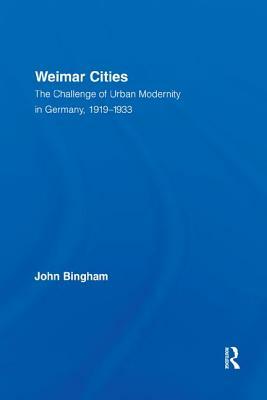 Weimar Cities: The Challenge of Urban Modernity in Germany, 1919-1933 by John Bingham