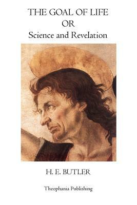 The Goal of Life: Science and Revelation by H. E. Butler