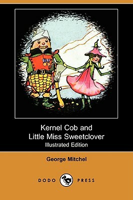 Kernel Cob and Little Miss Sweetclover (Illustrated Edition) (Dodo Press) by George Mitchel