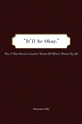 It'll Be Okay: How I Kept Obsessive-Compulsive Disorder (Ocd) from Ruining My Life by Shannon Shy