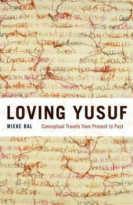 Loving Yusuf: Conceptual Travels from Present to Past by Mieke Bal