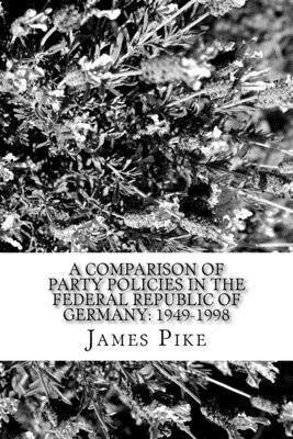 A comparison of Party policies in the Federal Republic of Germany: 1949-1998: Foreign and Defence Policy areas by James Pike