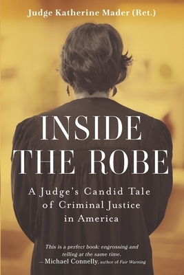 Inside the Robe: A Judge's Candid Tale of Criminal Justice in America by Katherine Mader