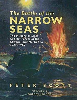 The Battle of the Narrow Seas: The History of Light Coastal Forces in the Channel and North Sea, 1939–1945 by Peter Markham Scott, Peter Markham Scott