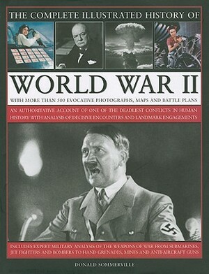 The Complete Illustrated History of World War Two: An Authoritative Account of the Deadliest Conflict I Human History with Analysis of Decisive Encoun by Donald Sommerville