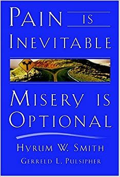Pain Is Inevitable, Misery Is Optional by Hyrum W. Smith, Gerreld L. Pulsipher