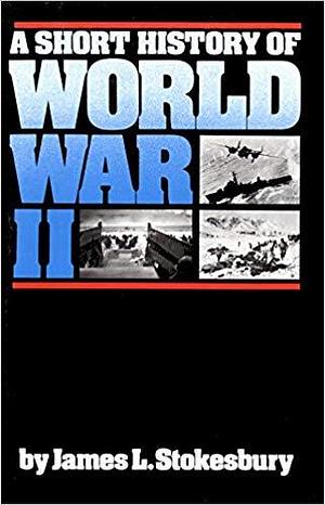 Short History Of World War II by James L. Stokesbury, James L. Stokesbury