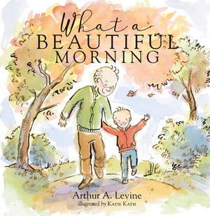 What a Beautiful Morning by Arthur A. Levine, Katie Kath