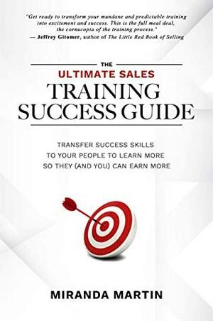 The Ultimate Sales Training Success Guide: Transfer Success Skills to People to Learn More So They (and You) Can Earn More by Jeffrey Gitomer, Miranda Martin