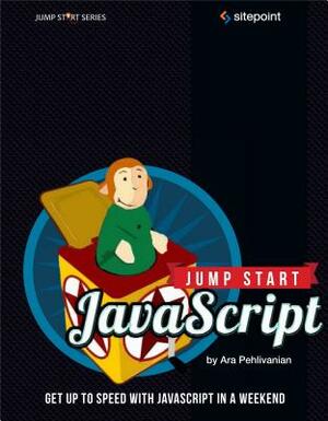 Jump Start JavaScript: Get Up to Speed with JavaScript in a Weekend by Ara Pehlivanian, Don Nguyen