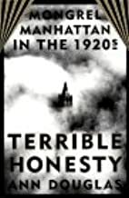 Terrible Honesty: Mongrel Manhattan In The 1920s by Ann Douglas