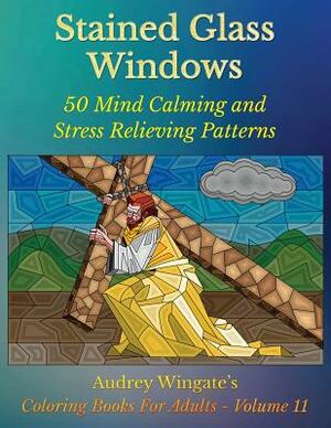 Stained Glass Windows: 50 Mind Calming And Stress Relieving Patterns by Audrey Wingate