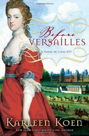Before Versailles: A Novel of Louis XIV by Karleen Koen