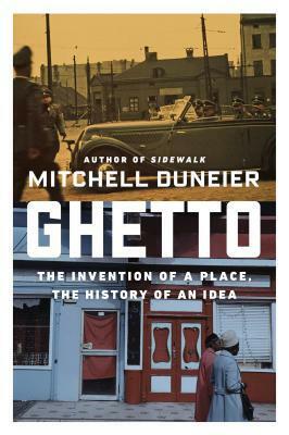 Ghetto: The Invention of a Place, the History of an Idea by Mitchell Duneier