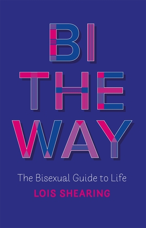 Bi The Way: The Bisexual Guide to Life by Lois Shearing