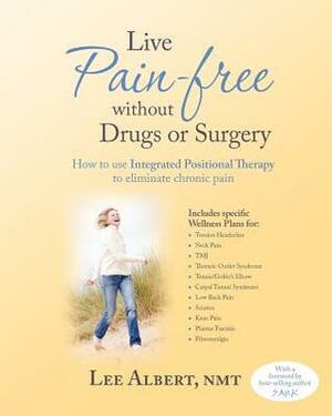 Live Pain Free Without Drugs or Surgery: How to Use Integrated Positional Therapy to Eliminate Chronic Pain by Lee Albert Nmt