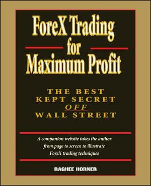 Forex Trading for Maximum Profit: The Best Kept Secret Off Wall Street by Raghee Horner