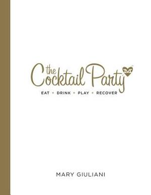 The Cocktail Party: Eat Drink Play Recover by Mary Giuliani