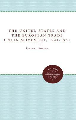 The United States and the European Trade Union Movement, 1944-1951 by Federico Romero