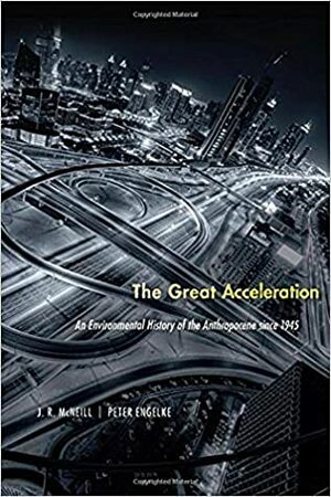 The Great Acceleration: An Environmental History of the Anthropocene Since 1945 by Peter Engelke, John Robert McNeill