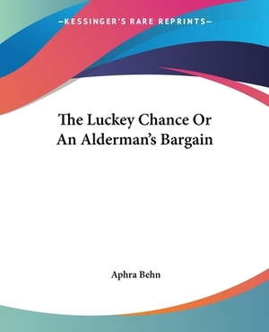 The Luckey Chance Or An Alderman's Bargain by Aphra Behn