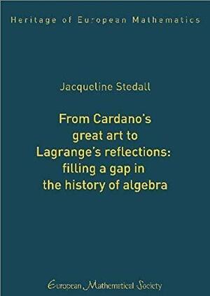 From Cardano's Great Art to Lagrange's Reflections:: Filling a Gap in the History of Algebra by Jacqueline A. Stedall