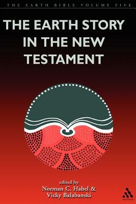 The Earth Story in the New Testament: Volume 5 by Vicky Balabanski, Norman C. Habel