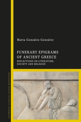 Funerary Epigrams of Ancient Greece: Reflections on Literature, Society and Religion by Marta González González