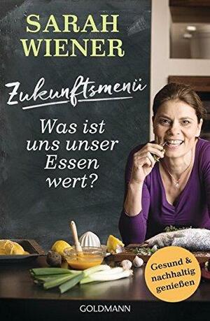 Zukunftsmenü: Was ist uns unser Essen wert? - Gesund und nachhaltig genießen by Sarah Wiener