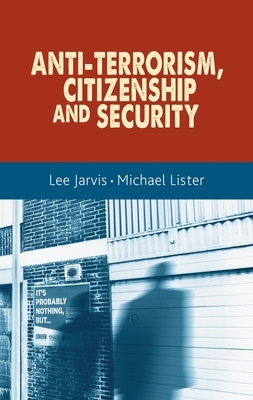 Anti-Terrorism, Citizenship and Security by Lee Jarvis, Michael Lister