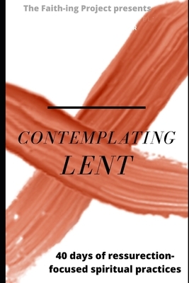 Contemplating Lent: 40 Days of Resurrection-Focused Spiritual Practice by Jeff Campbell