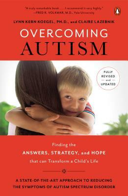 Overcoming Autism: Finding the Answers, Strategies, and Hope That Can Transform a Child's Life by Claire LaZebnik, Lynn Kern Koegel