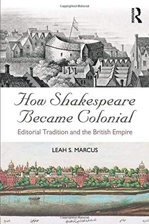 How Shakespeare Became Colonial: Editorial Tradition and the British Empire by Leah S Marcus