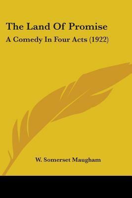 The Land of Promise: A Comedy in Four Acts by W. Somerset Maugham