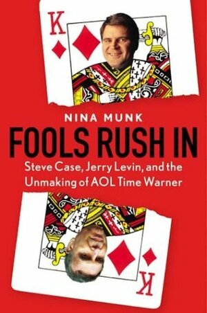 Fools Rush In: Steve Case, Jerry Levin, and the Unmaking of AOL Time Warner by Nina Munk