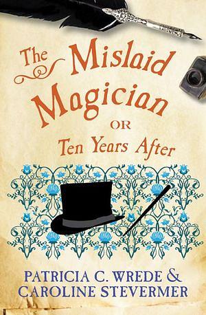 The Mislaid Magician: or Ten Years After by Patricia C. Wrede, Caroline Stevermer