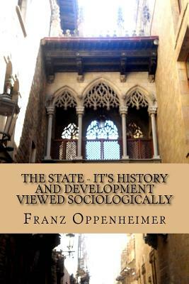 The State - It's History and Development Viewed Sociologically by Franz Oppenheimer