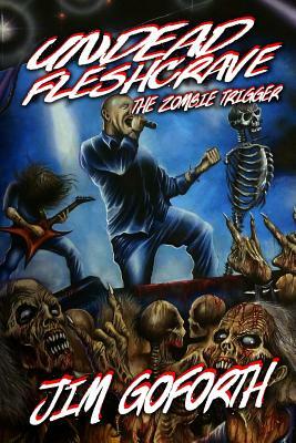 Undead Fleshcrave: The Zombie Trigger by Jim Goforth