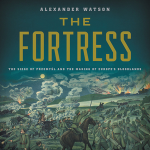 The Fortress: The Great Siege of Przemysl by Alexander Watson