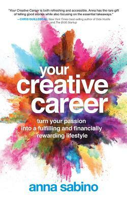 Your Creative Career: Turn Your Passion Into a Fulfilling and Financially Rewarding Lifestyle by Anna Sabino