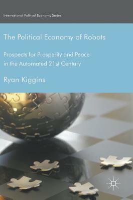 The Political Economy of Robots: Prospects for Prosperity and Peace in the Automated 21st Century by 