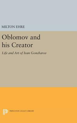Oblomov and His Creator: Life and Art of Ivan Goncharov by Milton Ehre