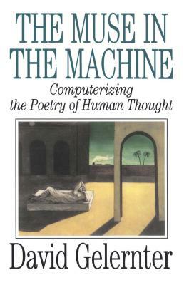 The Muse in the Machine: Computerizing the Poetry of Human Thought by David Gelernter