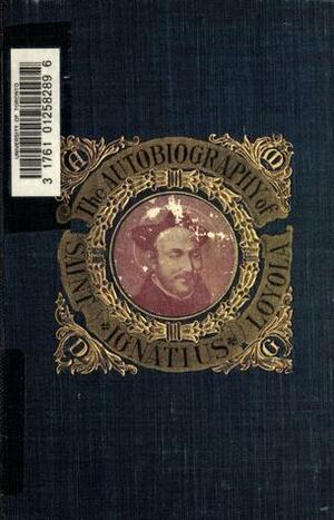 The Autobiography of St. Ignatius by Ignatius of Loyola, J.F.X. O'Conor