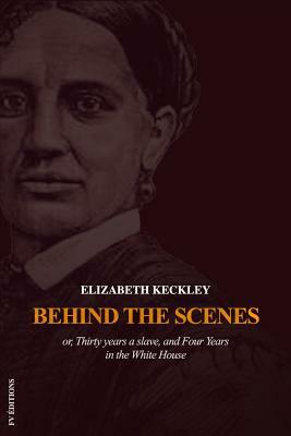 Behind the scenes or, Thirty years a slave, and Four Years in the White House by Elizabeth Keckley