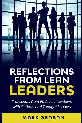 Reflections from Lean Leaders: Transcripts from Podcast Interviews with Authors and Thought Leaders by Mark Graban